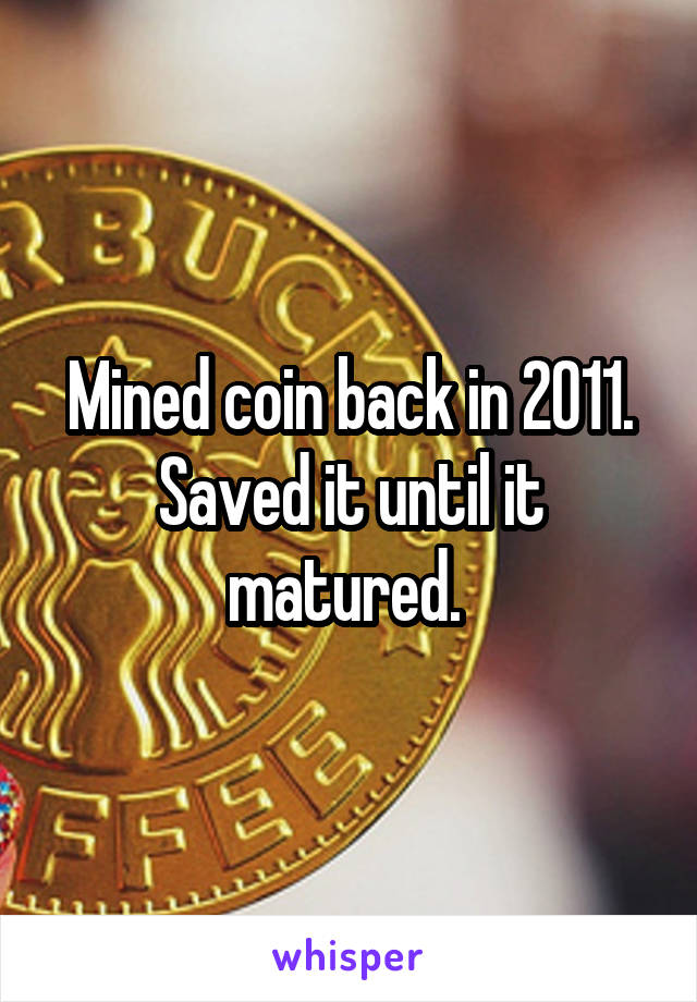 Mined coin back in 2011. Saved it until it matured. 