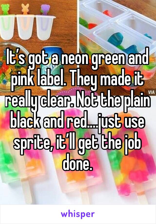 It’s got a neon green and pink label. They made it really clear. Not the plain black and red....just use sprite, it’ll get the job done. 