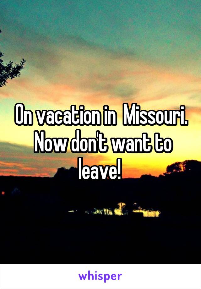 On vacation in  Missouri.  Now don't want to leave! 