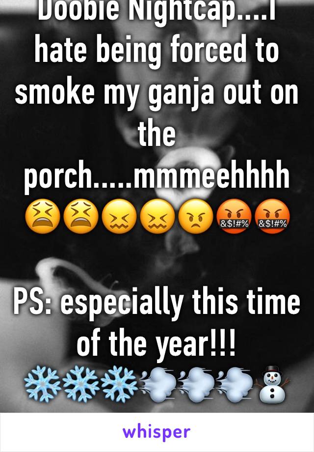 Doobie Nightcap....I hate being forced to smoke my ganja out on the porch.....mmmeehhhh😫😫😖😖😠🤬🤬

PS: especially this time of the year!!!❄️❄️❄️💨💨💨⛄️