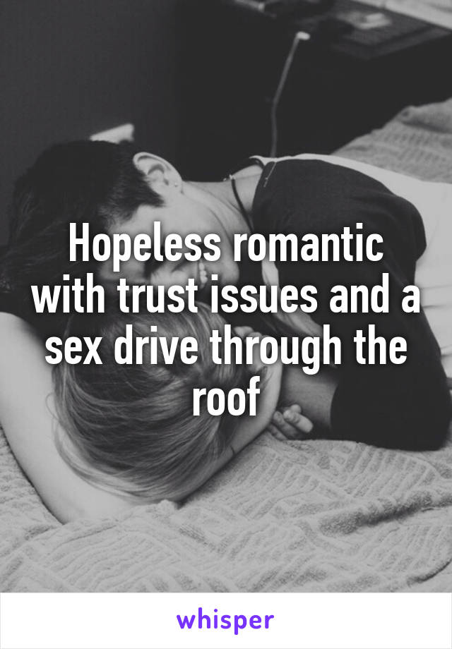 Hopeless romantic with trust issues and a sex drive through the roof