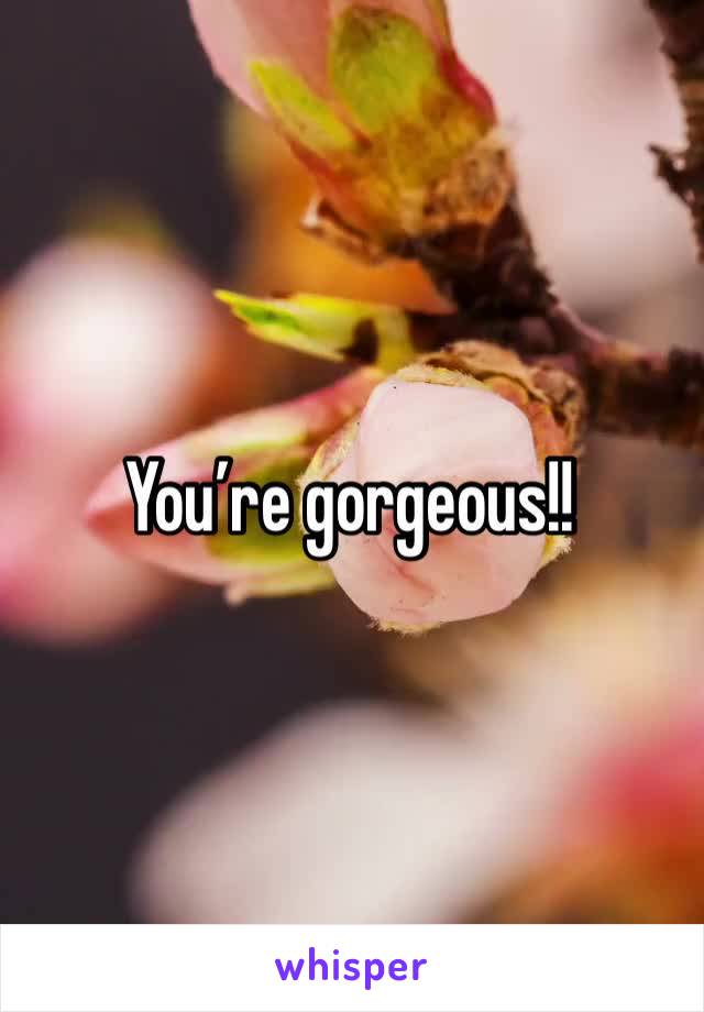 You’re gorgeous!!