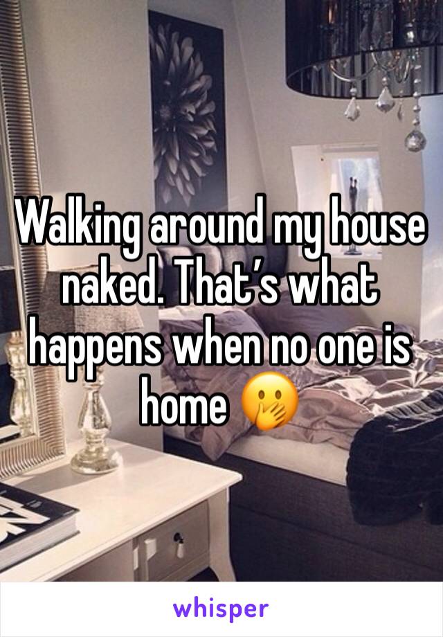 Walking around my house naked. That’s what happens when no one is home 🤭