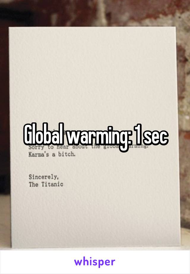 Global warming: 1 sec