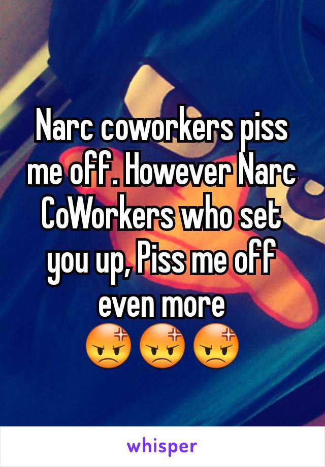 Narc coworkers piss me off. However Narc CoWorkers who set you up, Piss me off even more
😡😡😡