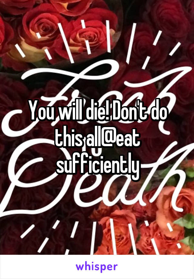 You will die! Don't do this all@eat sufficiently