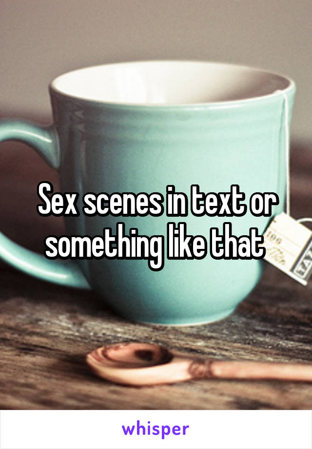 Sex scenes in text or something like that 