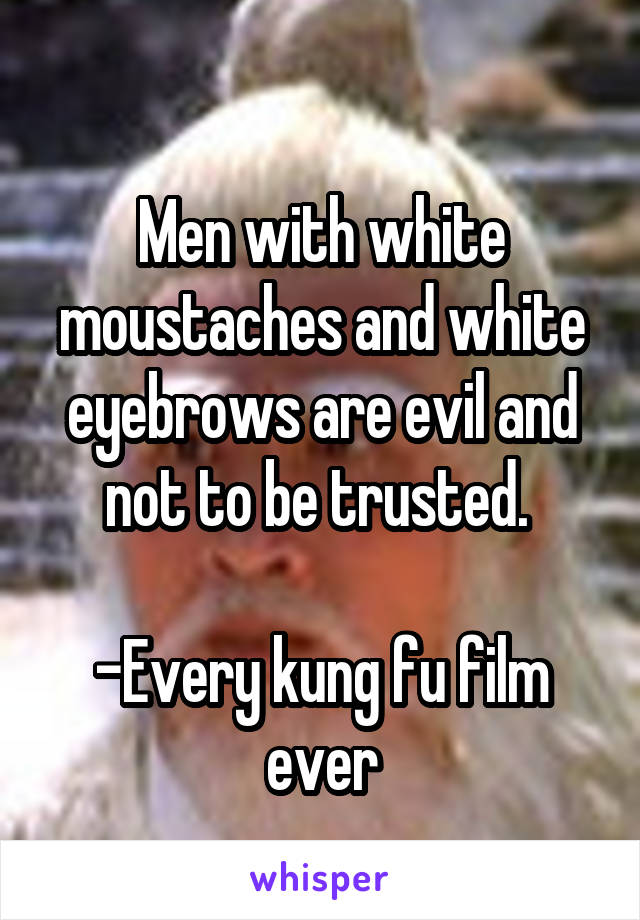 
Men with white moustaches and white eyebrows are evil and not to be trusted. 

-Every kung fu film ever