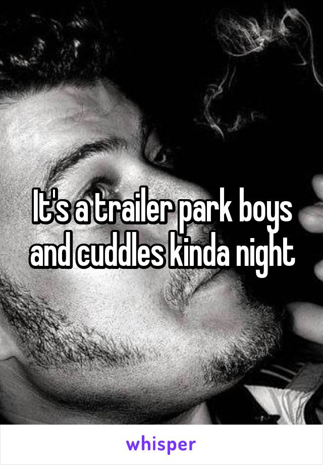 It's a trailer park boys and cuddles kinda night