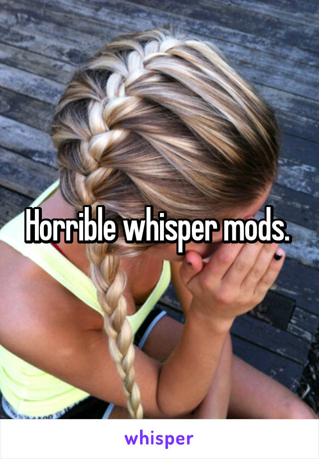 Horrible whisper mods. 