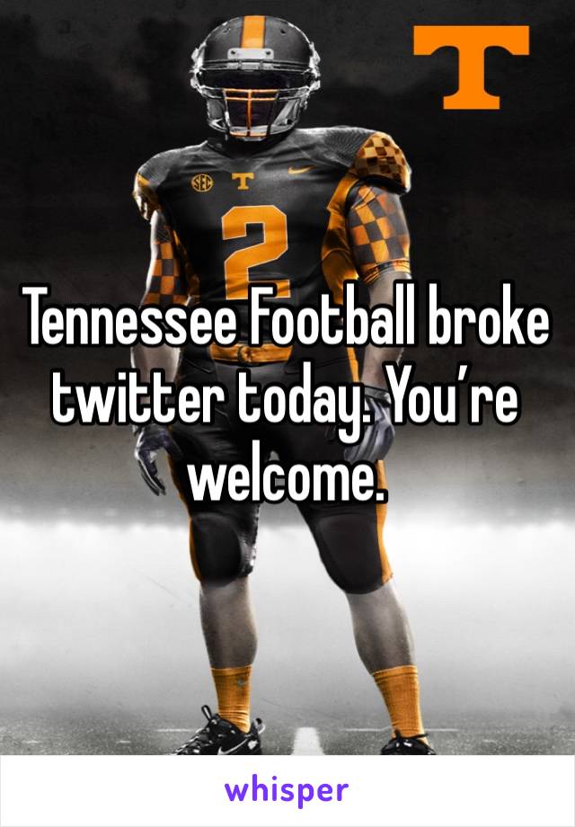 Tennessee Football broke twitter today. You’re welcome. 