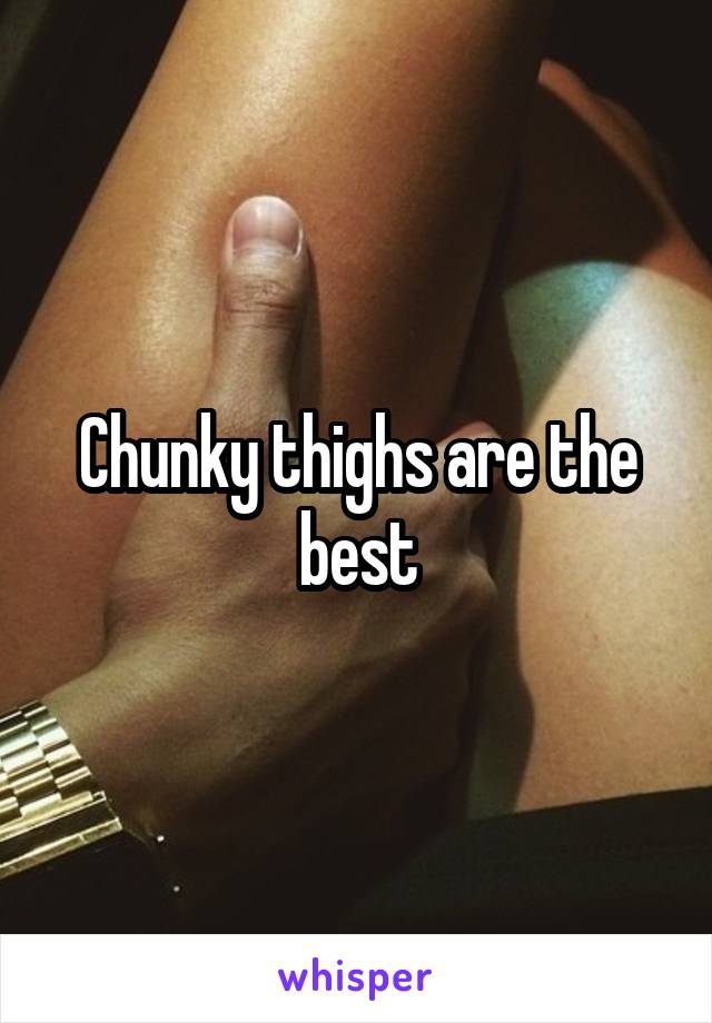 Chunky thighs are the best