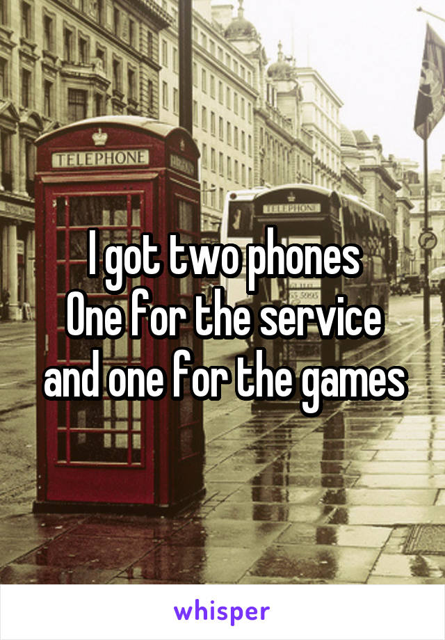 I got two phones
One for the service and one for the games