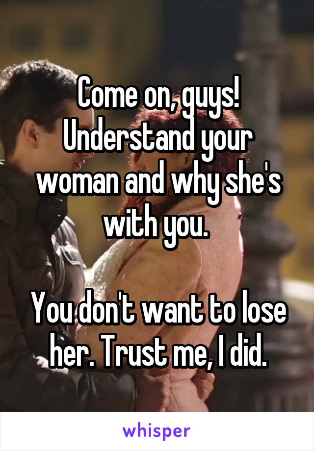 Come on, guys! Understand your woman and why she's with you. 

You don't want to lose her. Trust me, I did.