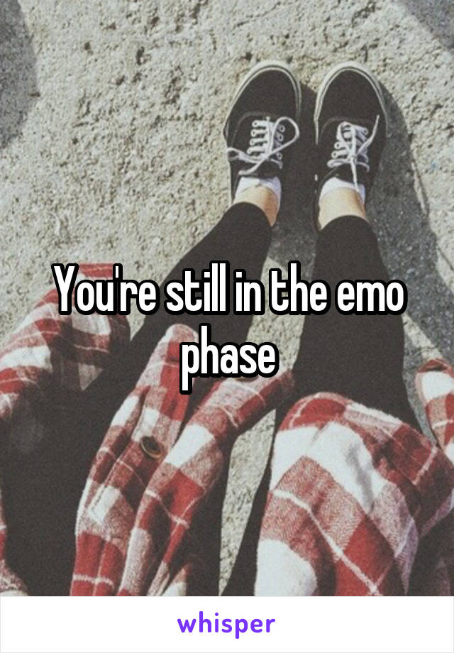 You're still in the emo phase