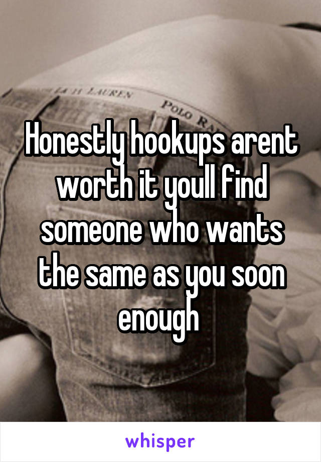 Honestly hookups arent worth it youll find someone who wants the same as you soon enough 