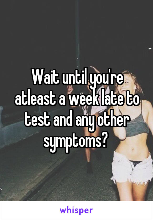 Wait until you're atleast a week late to test and any other symptoms? 