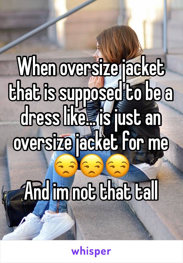 When oversize jacket that is supposed to be a dress like... is just an oversize jacket for me 
😒😒😒
And im not that tall