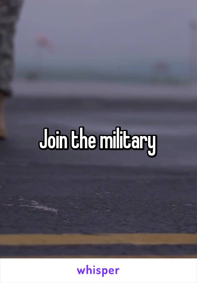 Join the military 