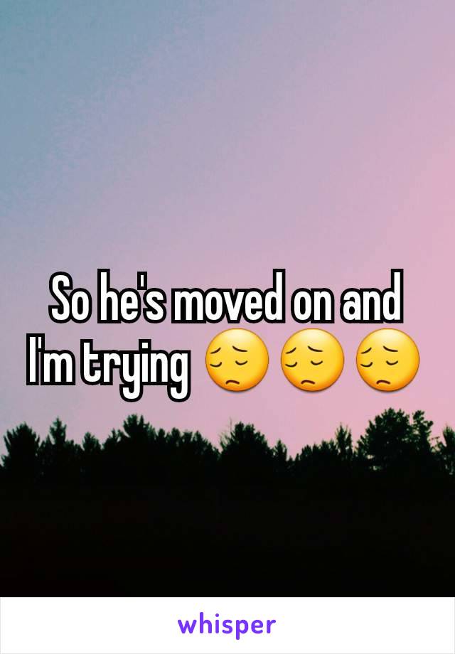 So he's moved on and I'm trying 😔😔😔