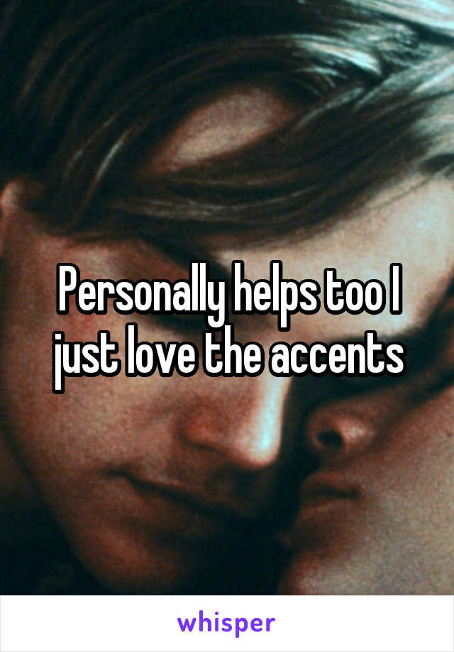 Personally helps too I just love the accents