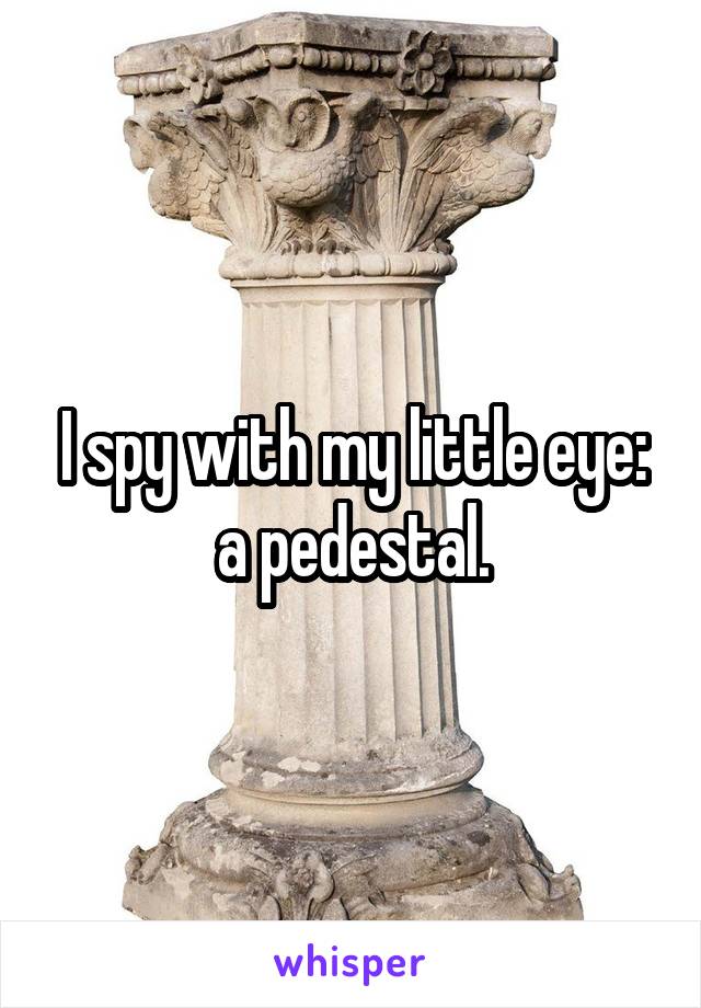 I spy with my little eye: a pedestal.
