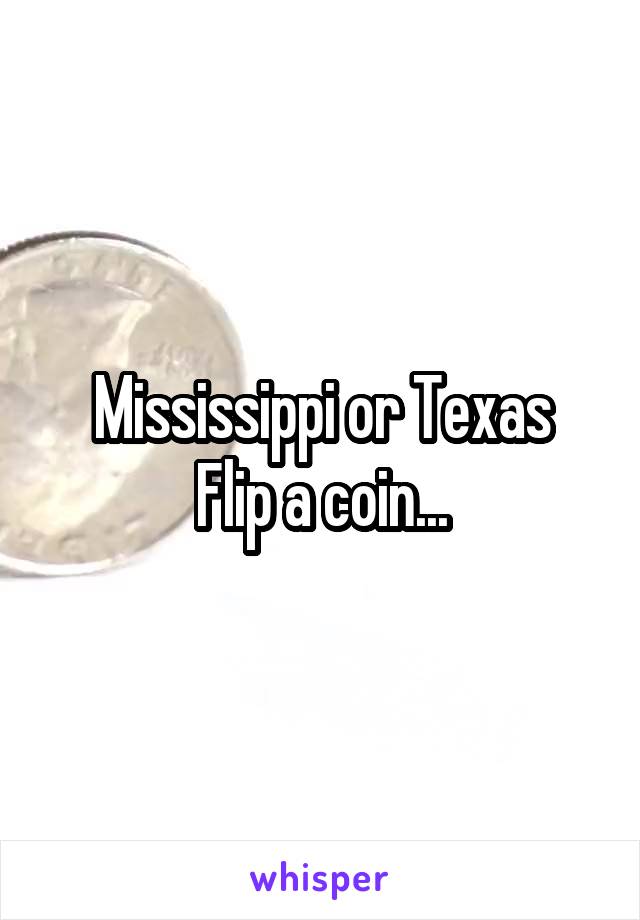 Mississippi or Texas
Flip a coin...