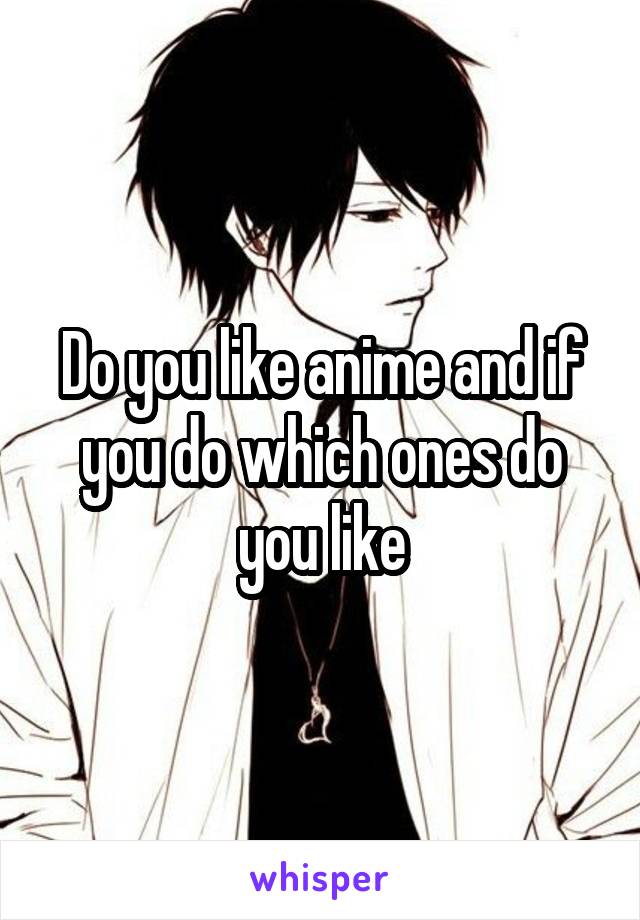 Do you like anime and if you do which ones do you like