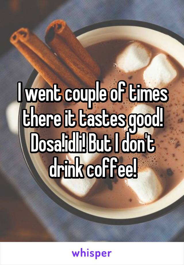 I went couple of times there it tastes good! Dosa!idli! But I don't drink coffee!