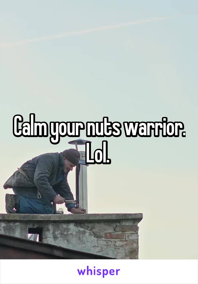 Calm your nuts warrior. Lol. 