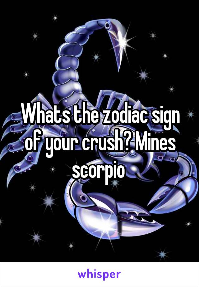 Whats the zodiac sign of your crush? Mines scorpio 