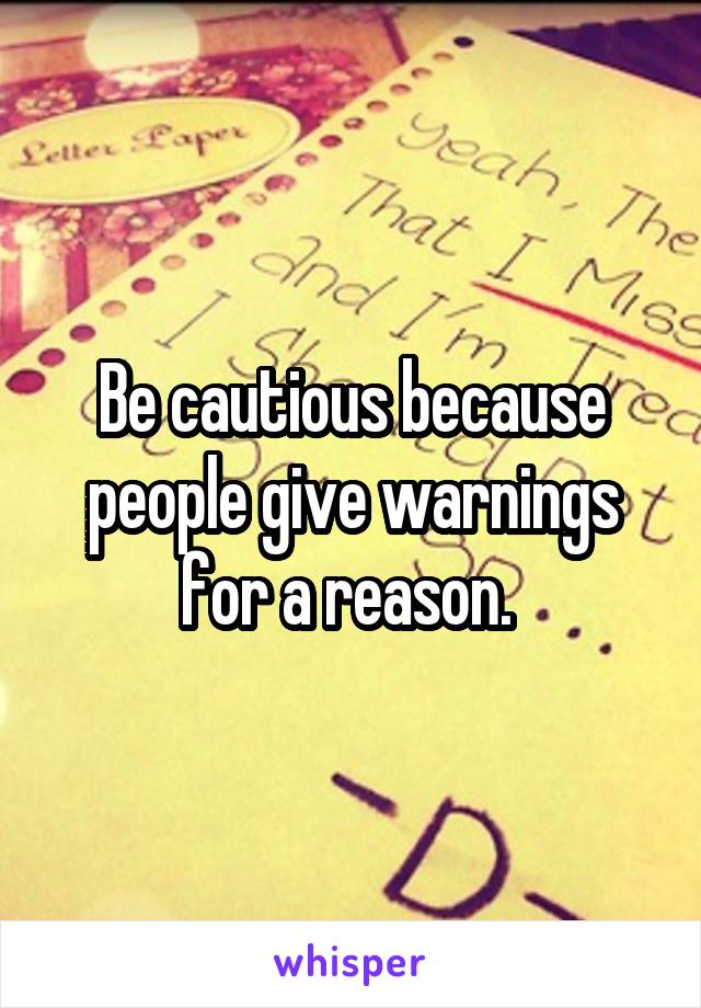 Be cautious because people give warnings for a reason. 