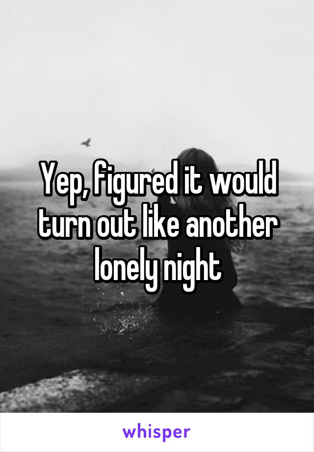 Yep, figured it would turn out like another lonely night