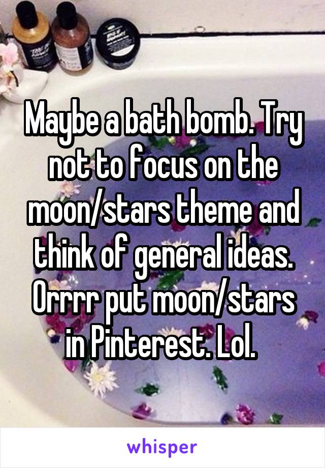 Maybe a bath bomb. Try not to focus on the moon/stars theme and think of general ideas. Orrrr put moon/stars in Pinterest. Lol. 