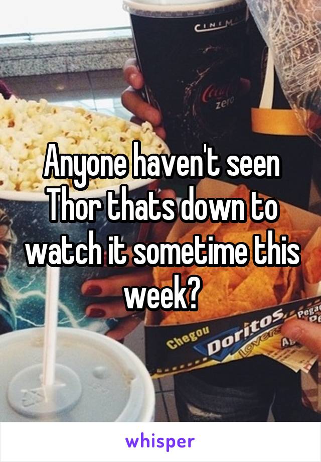 Anyone haven't seen Thor thats down to watch it sometime this week?