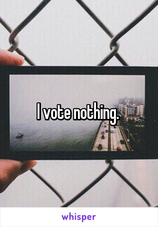 I vote nothing. 
