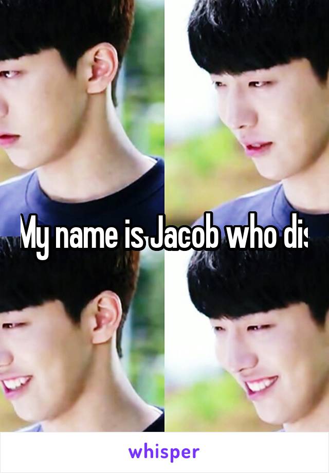 My name is Jacob who dis