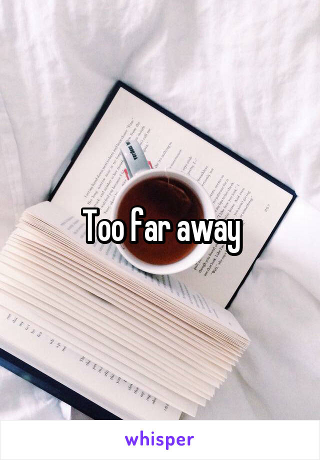 Too far away