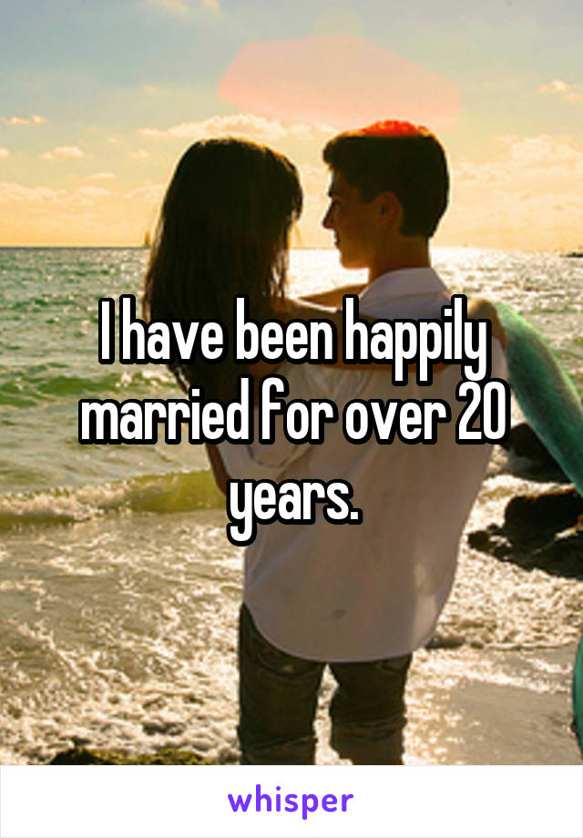 I have been happily married for over 20 years.