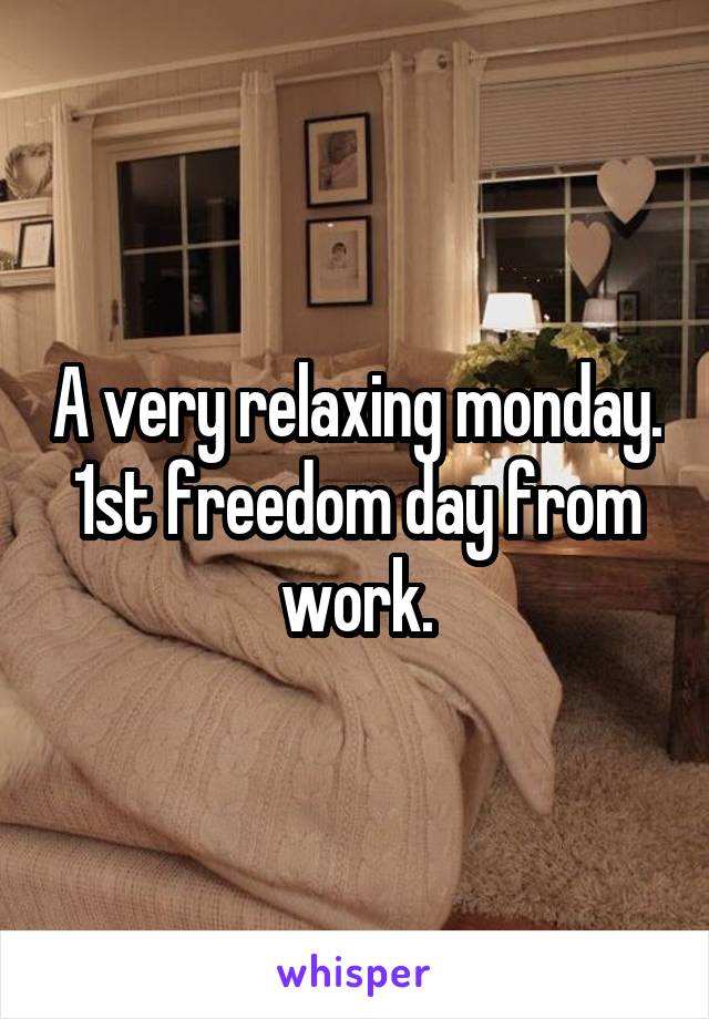 A very relaxing monday. 1st freedom day from work.