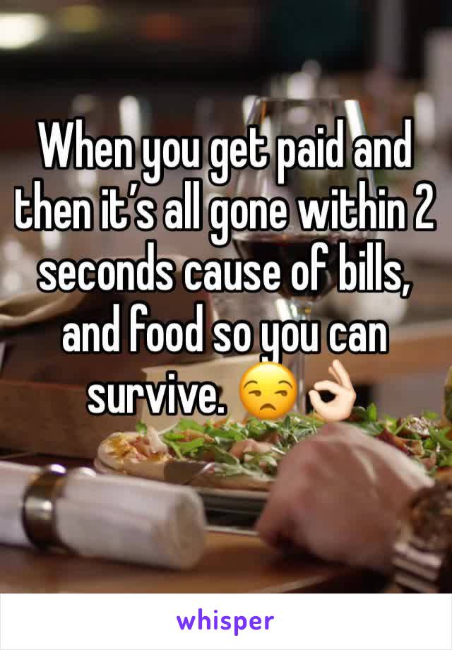 When you get paid and then it’s all gone within 2 seconds cause of bills, and food so you can survive. 😒👌🏻