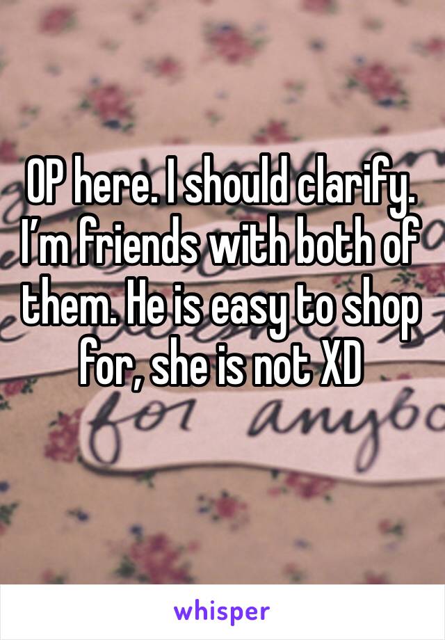 OP here. I should clarify. I’m friends with both of them. He is easy to shop for, she is not XD
