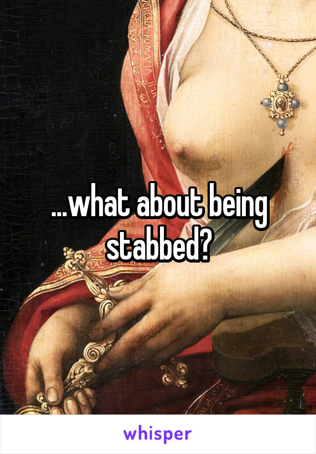 ...what about being stabbed?