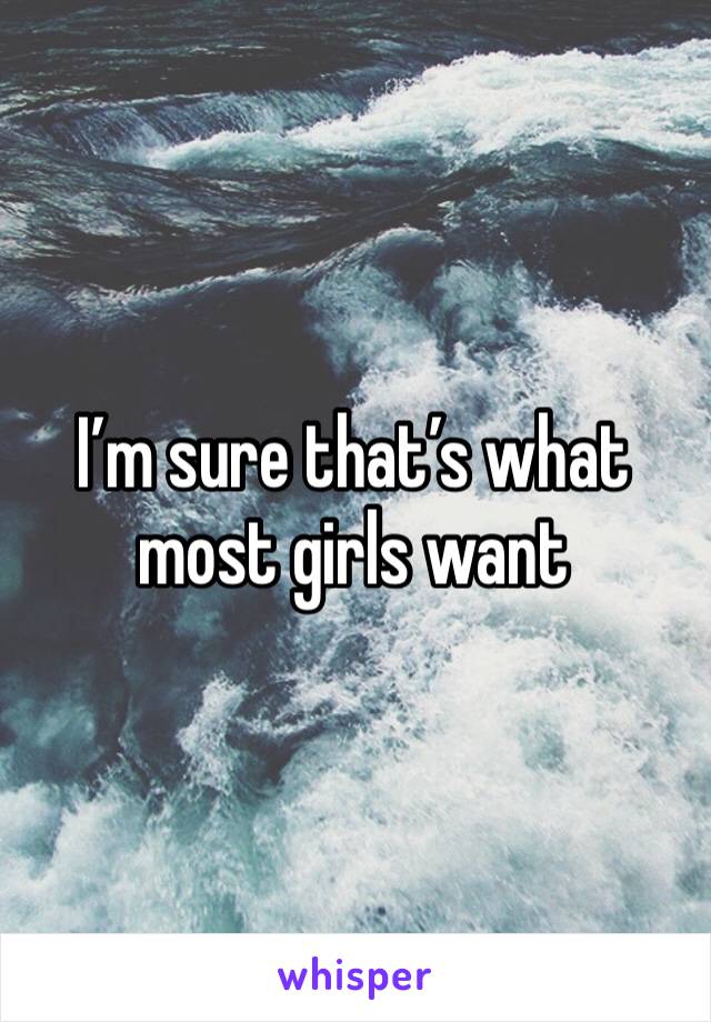 I’m sure that’s what most girls want 