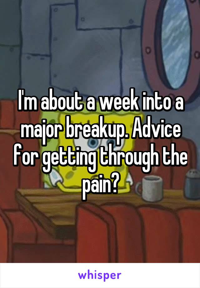 I'm about a week into a major breakup. Advice for getting through the pain?