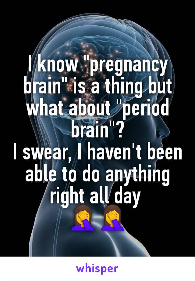 I know "pregnancy brain" is a thing but what about "period brain"?
I swear, I haven't been able to do anything right all day 
🤦🤦