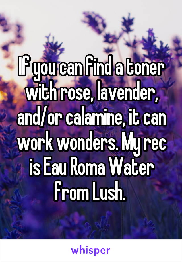 If you can find a toner with rose, lavender, and/or calamine, it can work wonders. My rec is Eau Roma Water from Lush. 