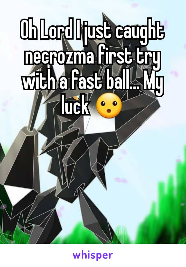 Oh Lord I just caught necrozma first try with a fast ball... My luck 😮