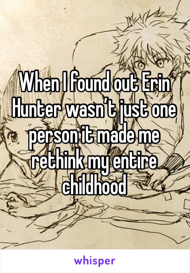 When I found out Erin Hunter wasn’t just one person it made me rethink my entire childhood