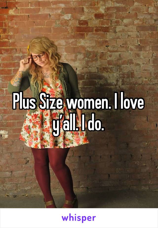 Plus Size women. I love y’all. I do. 